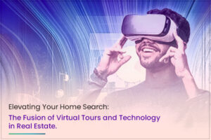 Elevating Your Home Search: The Fusion of Virtual Tours and Technology in Real Estate