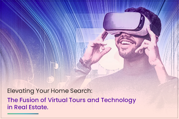 Elevating Your Home Search: The Fusion of Virtual Tours and Technology in Real Estate