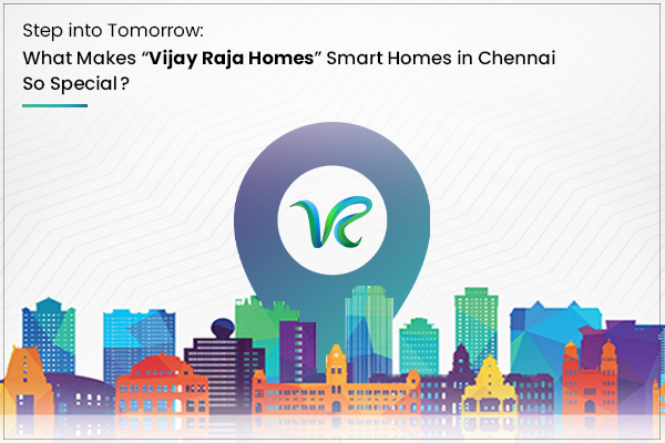 Step into Tomorrow: What Makes Vijay Raja Homes' Smart Homes in Chennai So Special