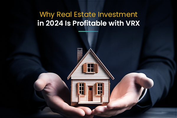 Why Real Estate Investment in 2024 Is Profitable with VRX