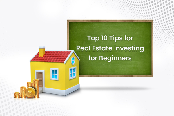 Top 10 Tips for Real Estate Investing for Beginners