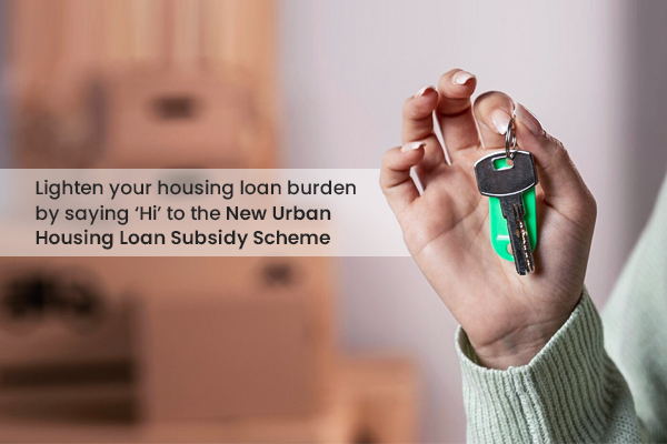 Lighten your housing loan burden by saying ‘Hi’ to the New Urban Housing Loan Subsidy Scheme