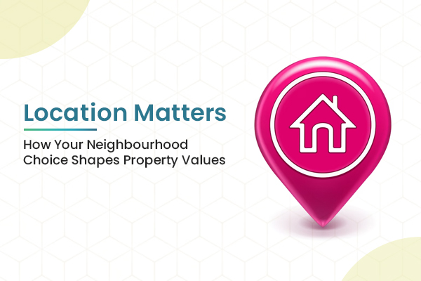Location Matters: How Your Neighbourhood Choice Shapes Property Values
