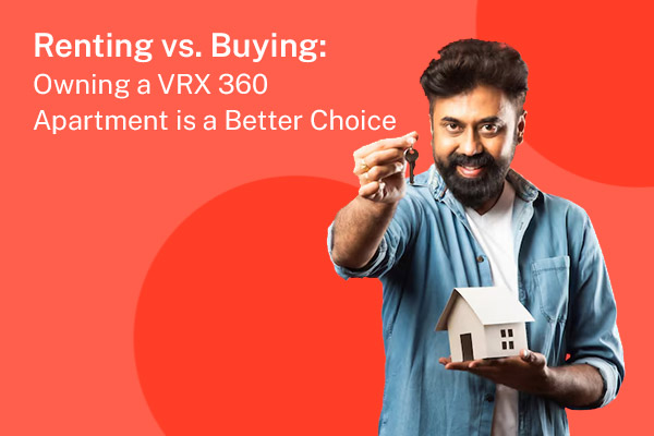 Renting vs. Buying: Why Owning a VRX 360 Apartment is a Better Choice