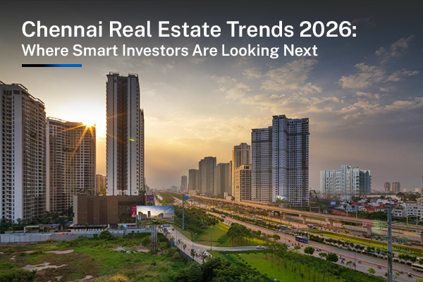 Chennai Real Estate Trends 2026: Where Smart Investors Are Looking Next