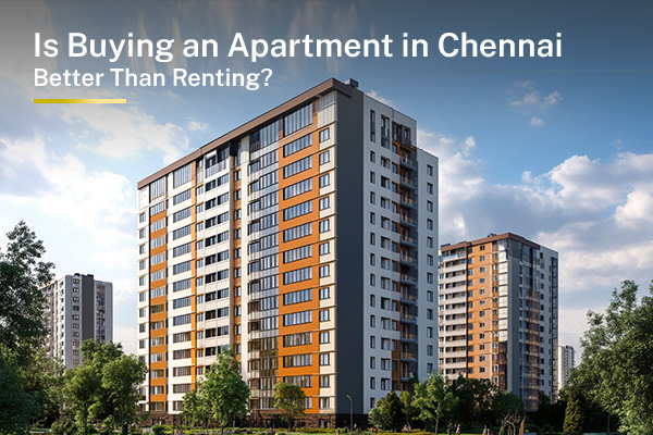 Is Buying an Apartment in Chennai Better Than Renting? A Smart Investor’s Guide