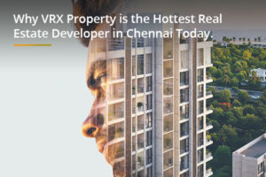 Why VRX Property Is the Hottest Real Estate Developer in Chennai Today